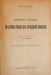 Проф. М. Симон. Дидактика и методика математики в средней школе. Перевел и дополнил И.В. Яшунский. В...